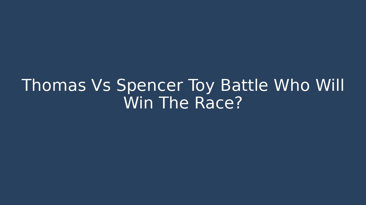Thomas Vs Spencer Toy Battle Who Will Win The Race?