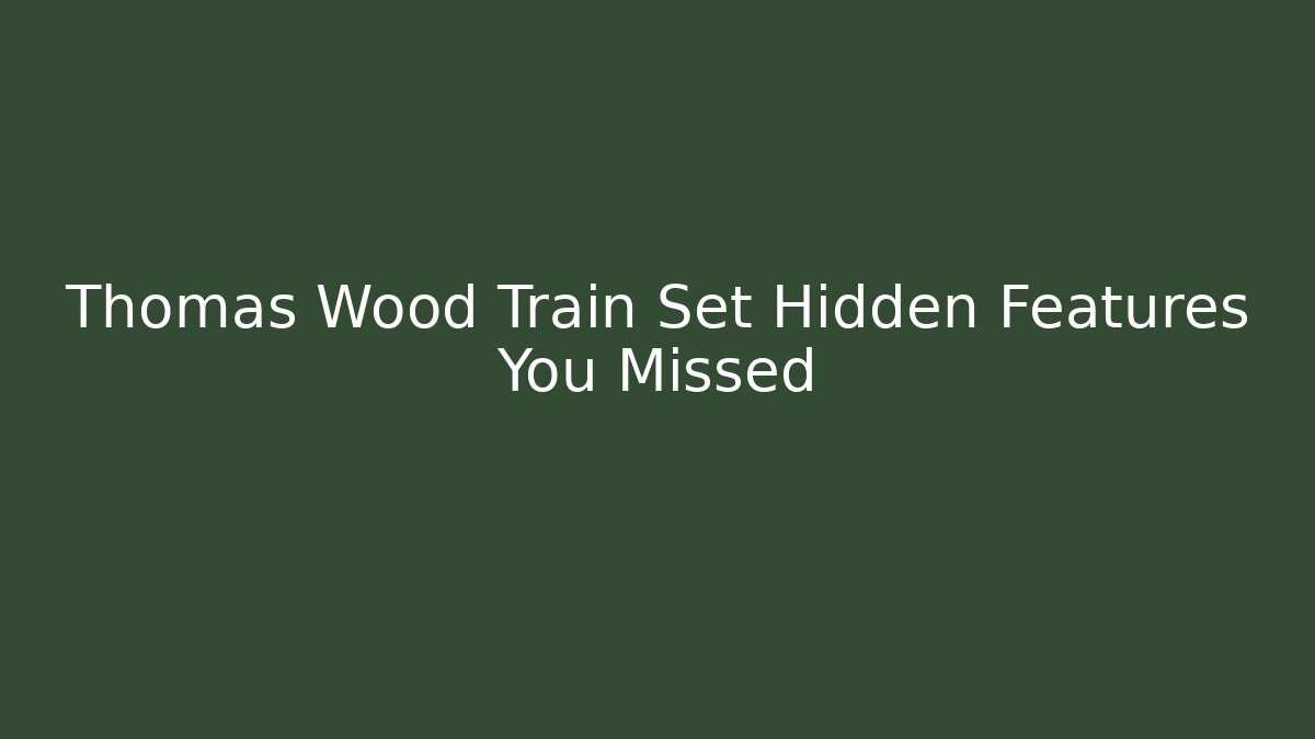 Thomas Wood Train Set Hidden Features You Missed