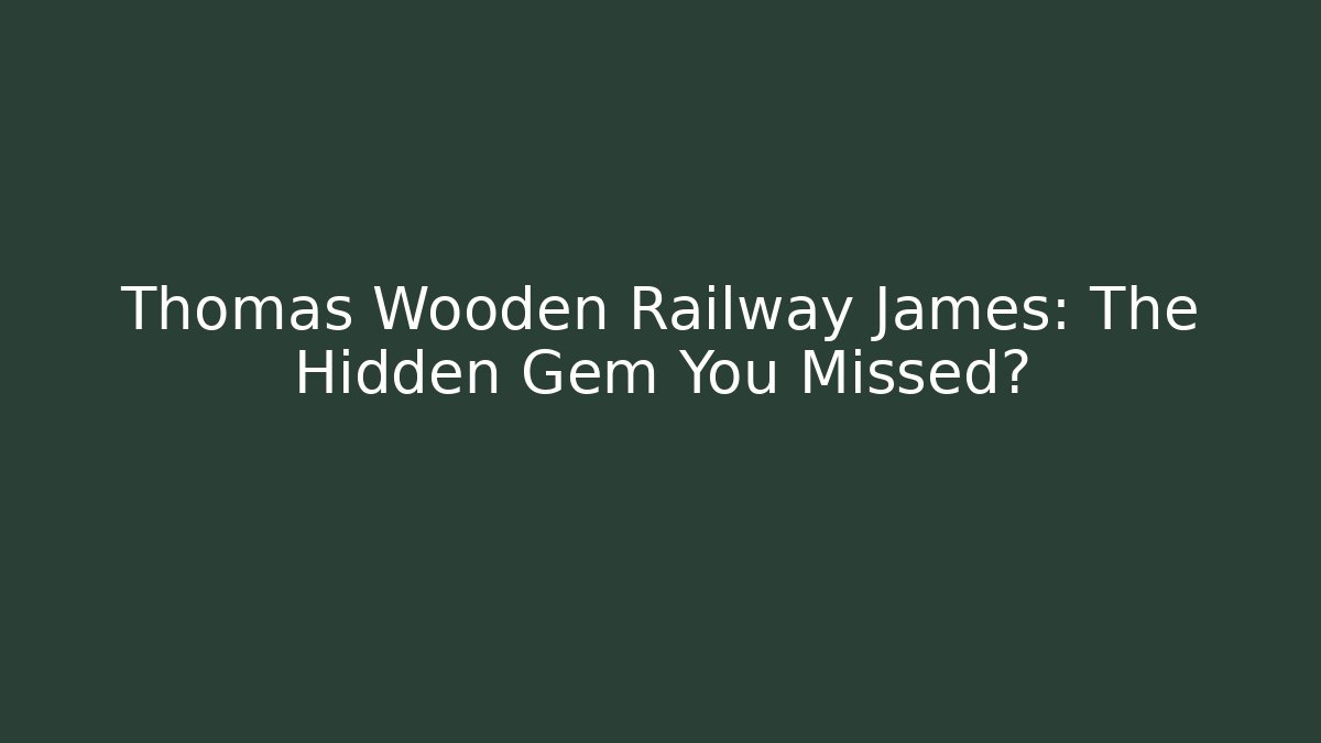 Thomas Wooden Railway James: The Hidden Gem You Missed?