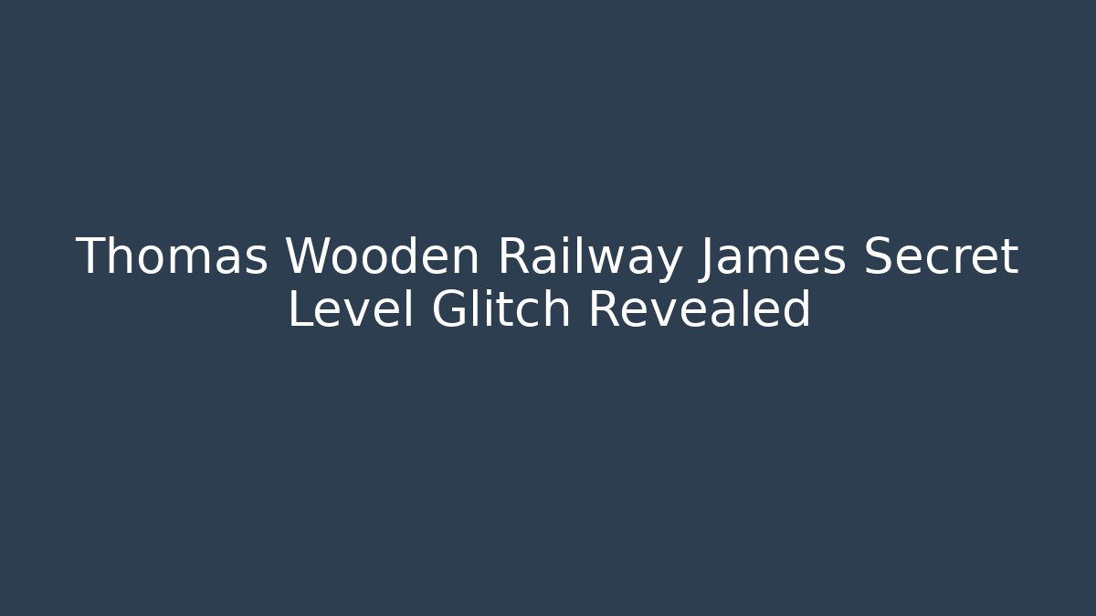 Thomas Wooden Railway James Secret Level Glitch Revealed