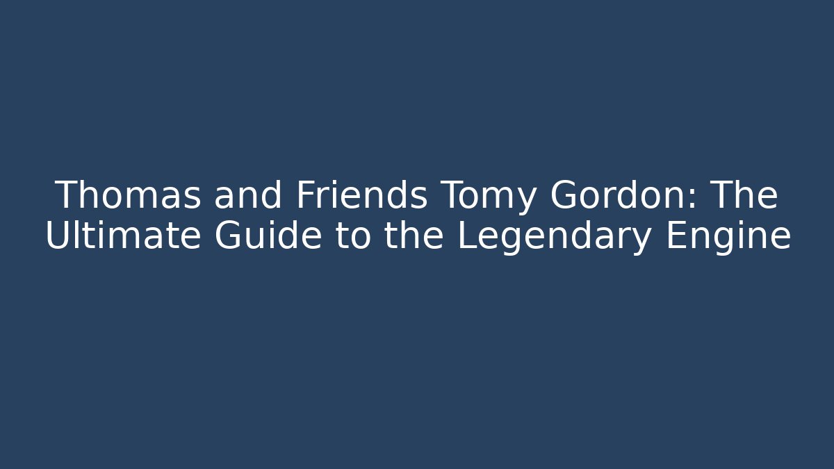 Thomas and Friends Tomy Gordon: The Ultimate Guide to the Legendary Engine