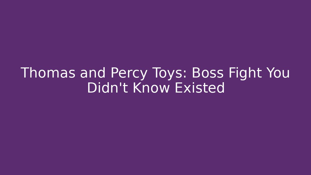 Thomas and Percy Toys: Boss Fight You Didn’t Know Existed