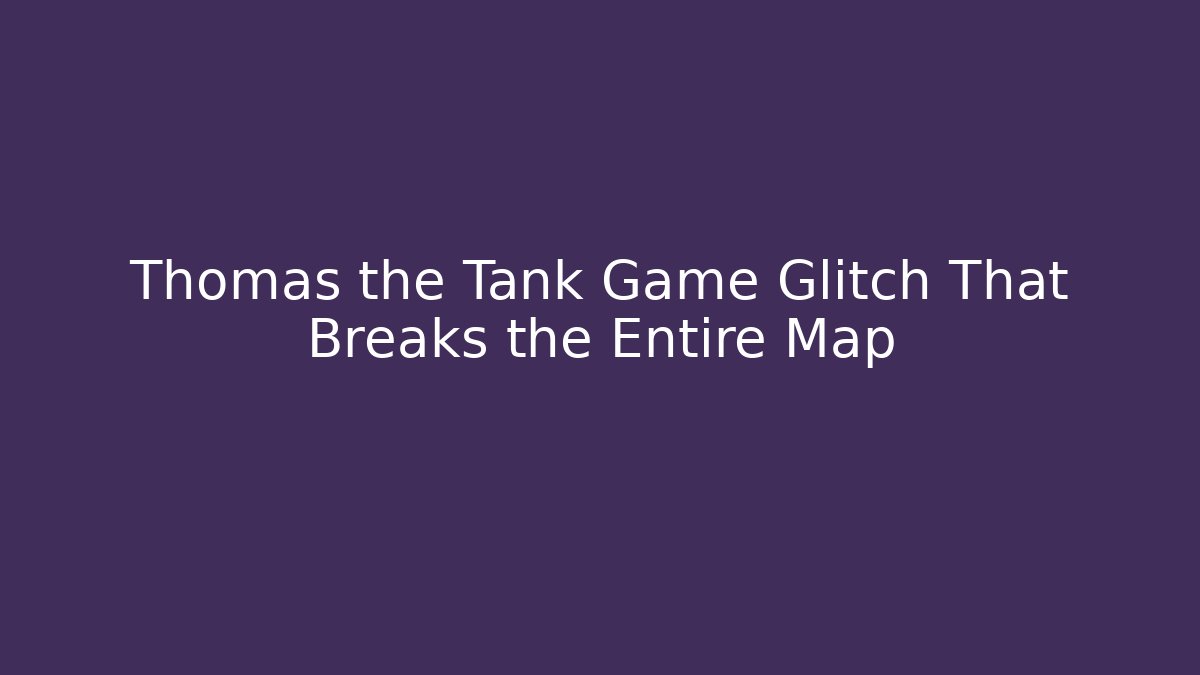 Thomas the Tank Game Glitch That Breaks the Entire Map