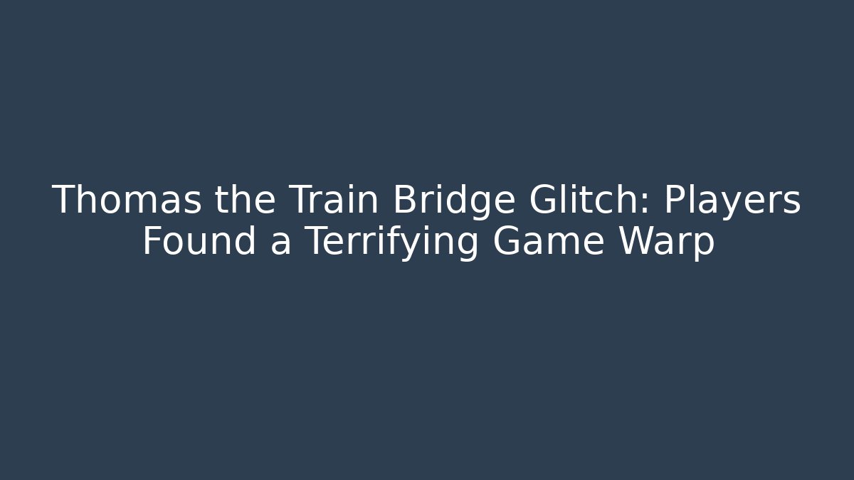 Thomas the Train Bridge Glitch: Players Found a Terrifying Game Warp - Critter Realm