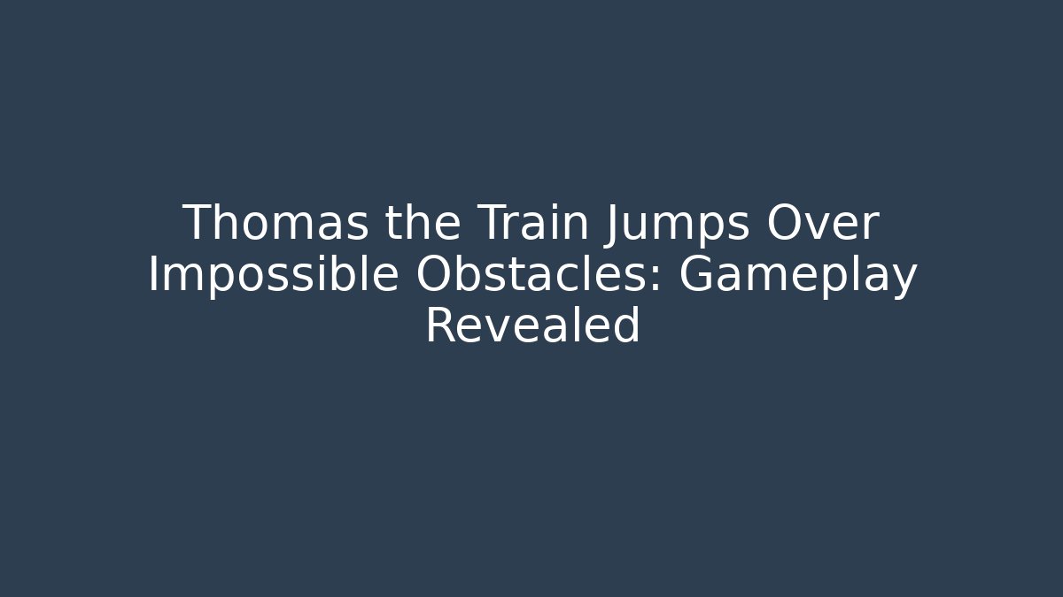 Thomas the Train Jumps Over Impossible Obstacles: Gameplay Revealed