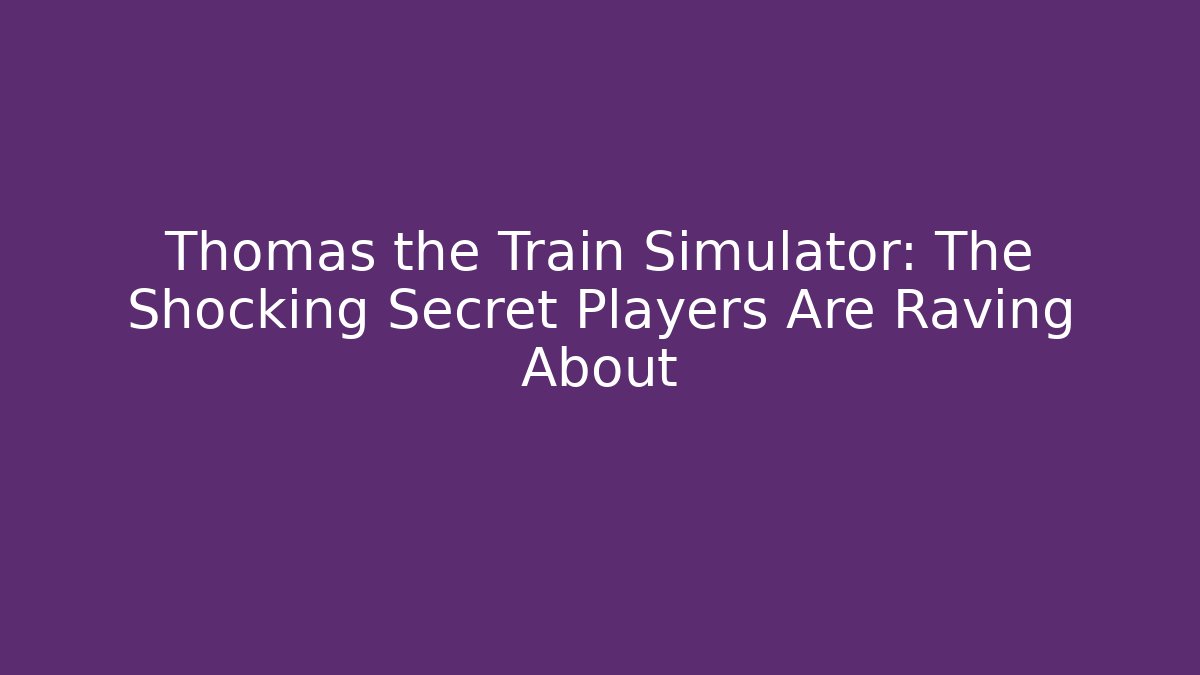 Thomas the Train Simulator: The Shocking Secret Players Are Raving About