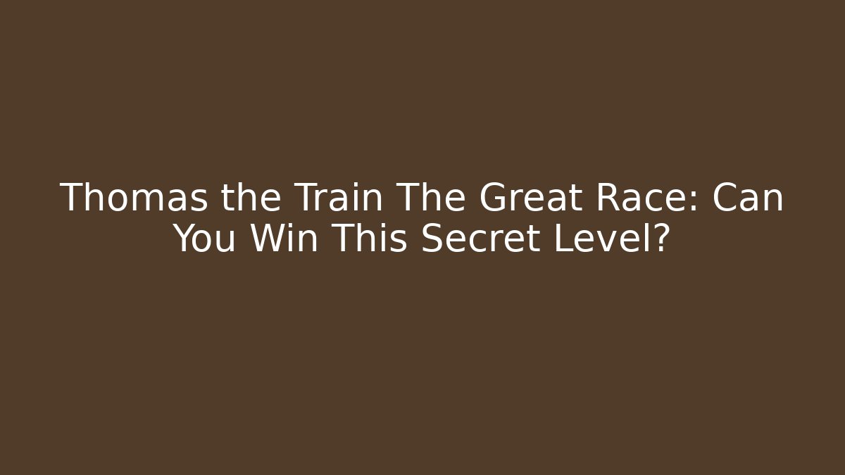 Thomas the Train The Great Race: Can You Win This Secret Level?