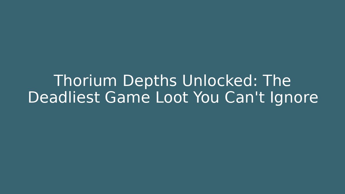 Thorium Depths Unlocked: The Deadliest Game Loot You Can't Ignore