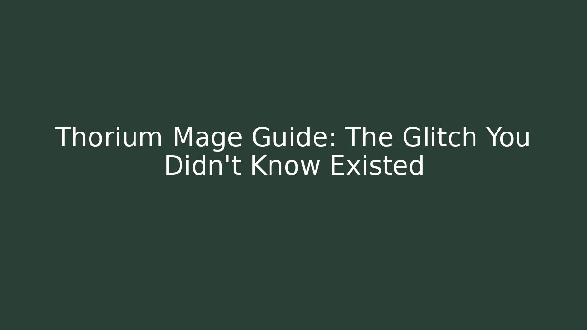 Thorium Mage Guide: The Glitch You Didn't Know Existed