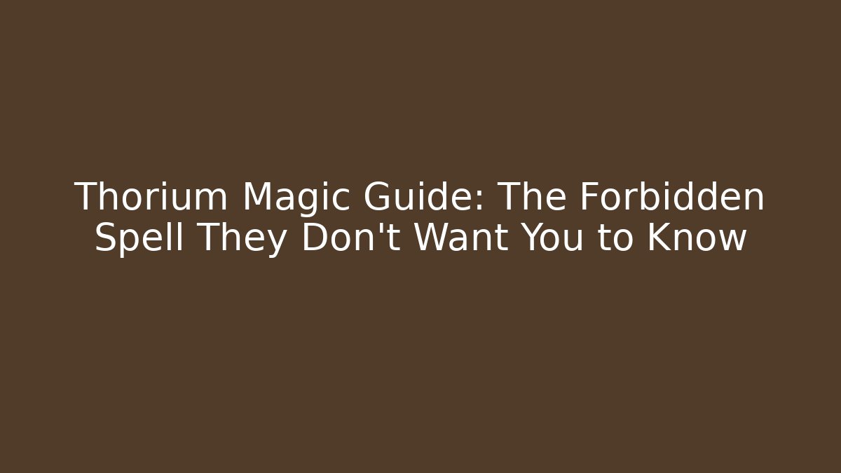 Thorium Magic Guide: The Forbidden Spell They Don’t Want You to Know