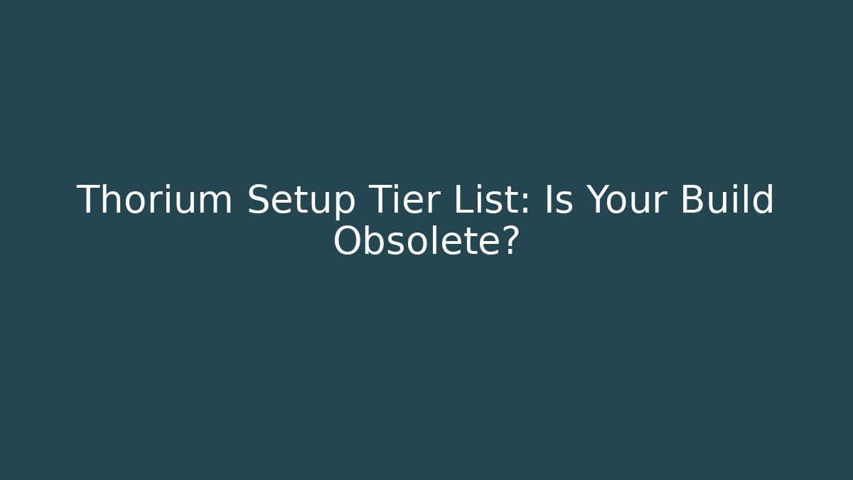 Thorium Setup Tier List: Is Your Build Obsolete?