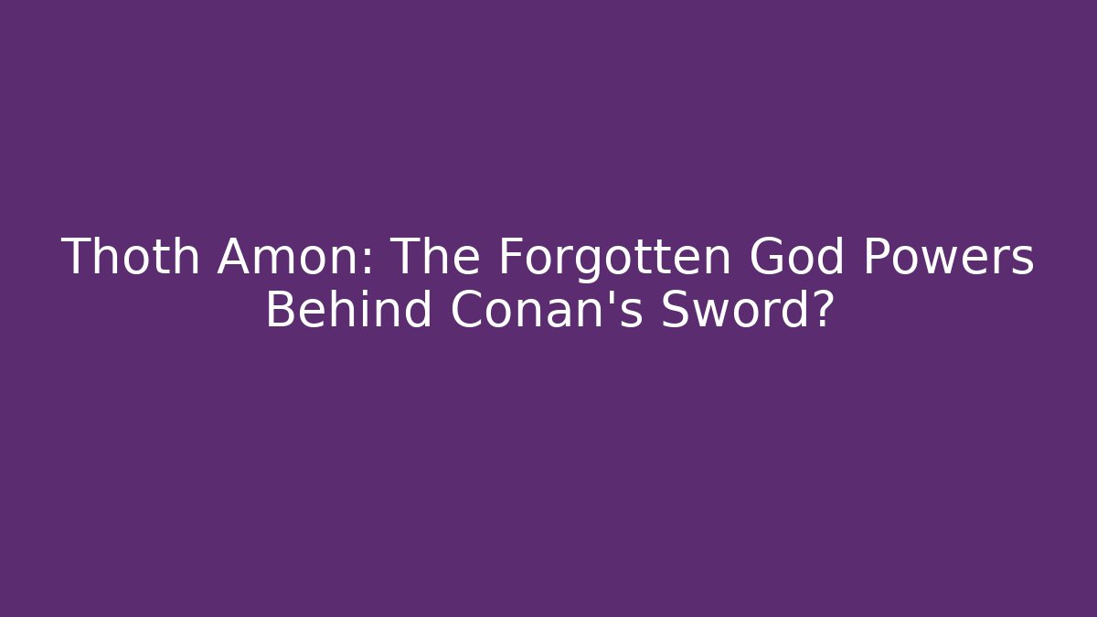 Thoth Amon: The Forgotten God Powers Behind Conan’s Sword?