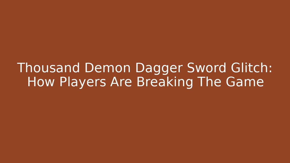 Thousand Demon Dagger Sword Glitch: How Players Are Breaking The Game