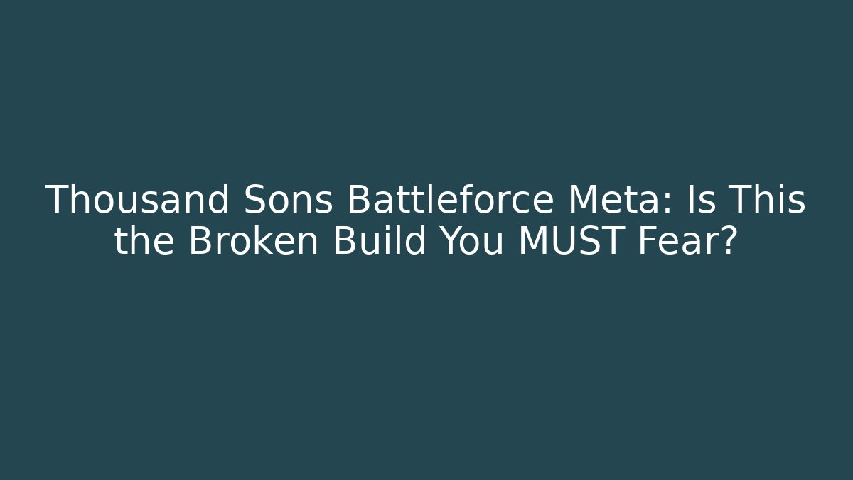 Thousand Sons Battleforce Meta: Is This the Broken Build You MUST Fear?