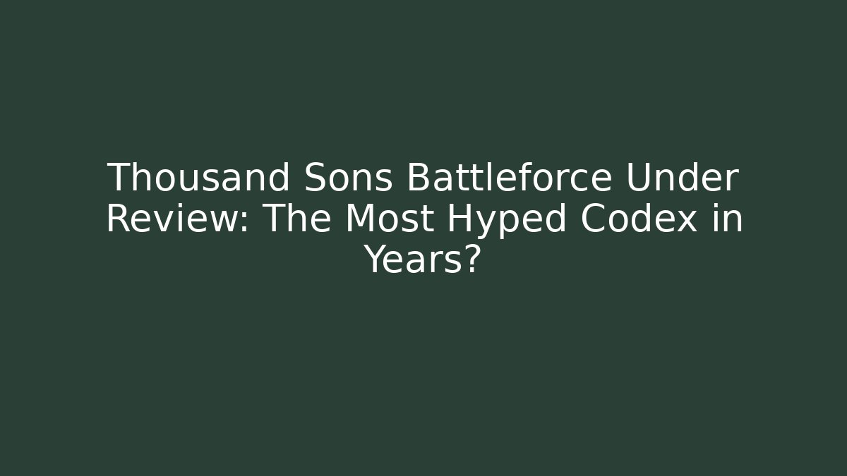 Thousand Sons Battleforce Under Review: The Most Hyped Codex in Years?