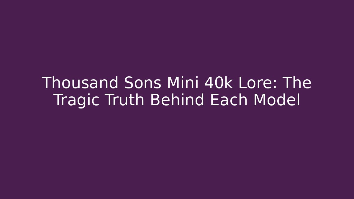 Thousand Sons Mini 40k Lore: The Tragic Truth Behind Each Model