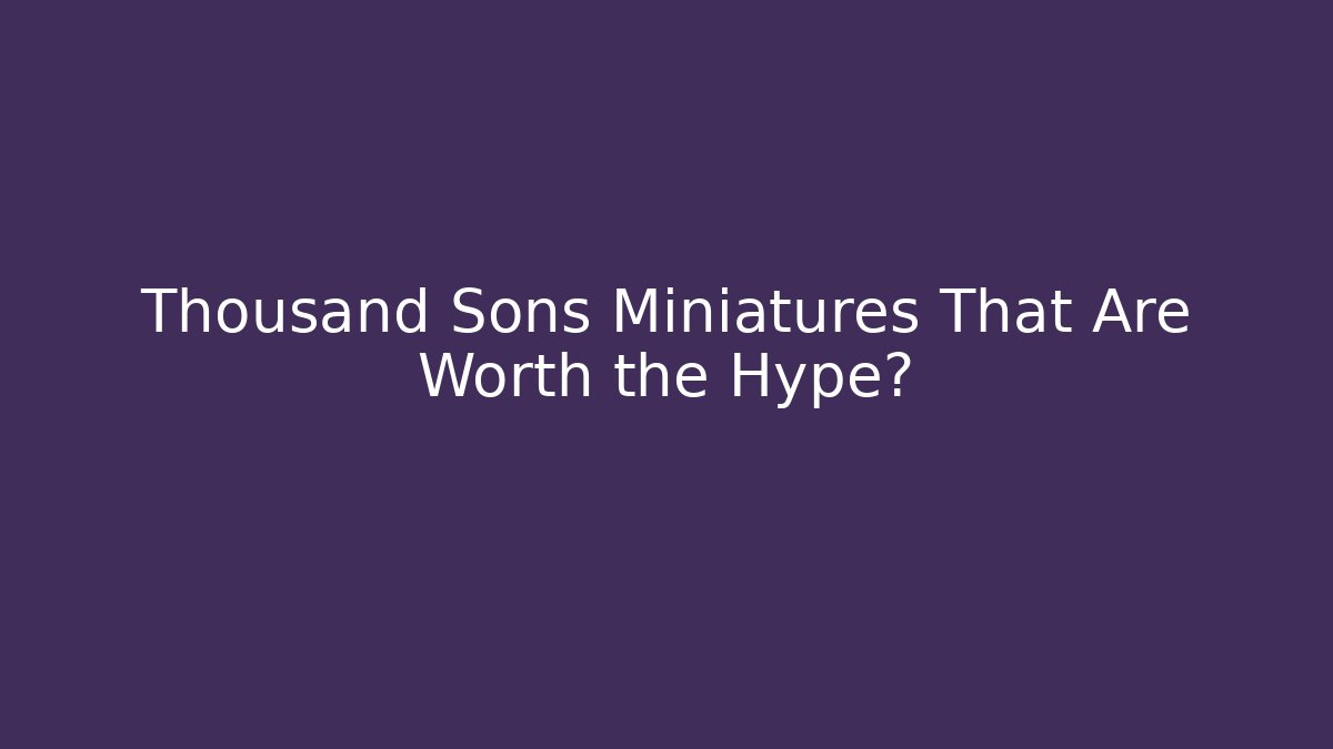 Thousand Sons Miniatures That Are Worth the Hype?