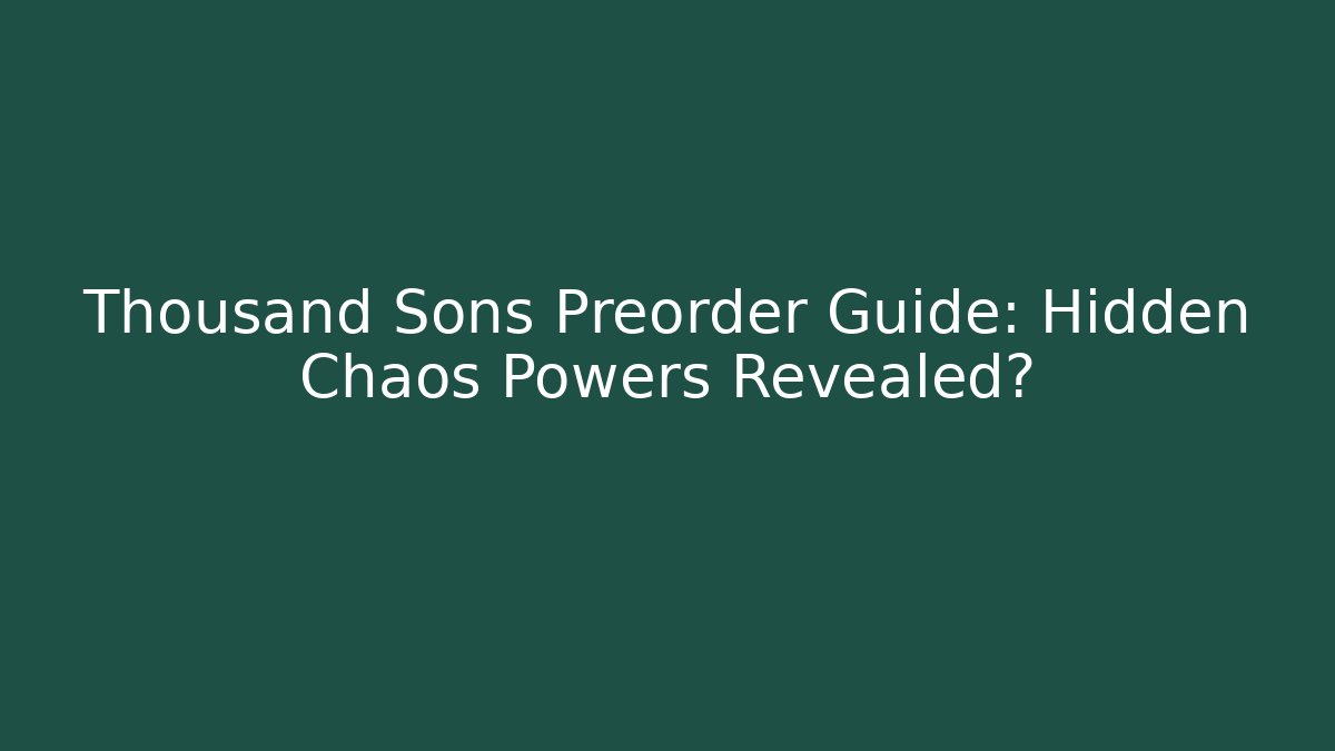 Thousand Sons Preorder Guide: Hidden Chaos Powers Revealed? - Critter Realm