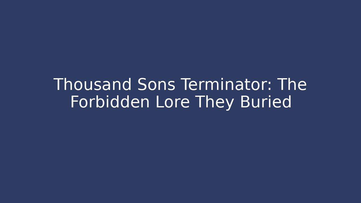 Thousand Sons Terminator: The Forbidden Lore They Buried