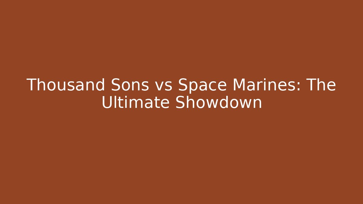 Thousand Sons vs Space Marines: The Ultimate Showdown