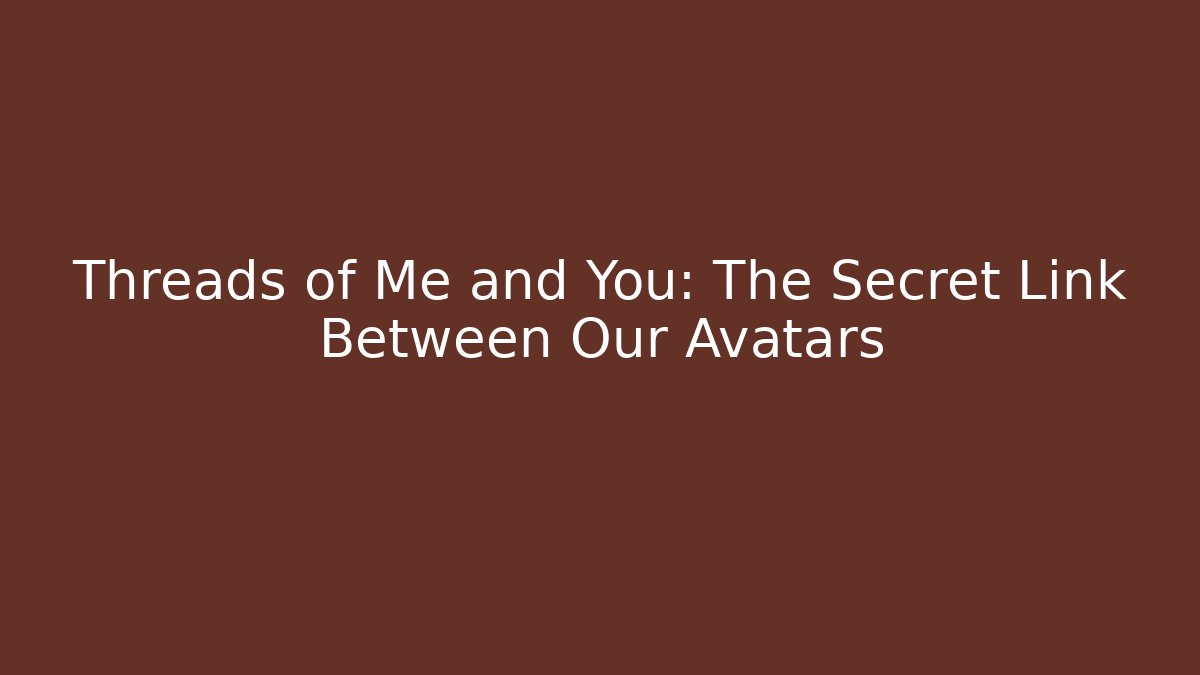 Threads of Me and You: The Secret Link Between Our Avatars
