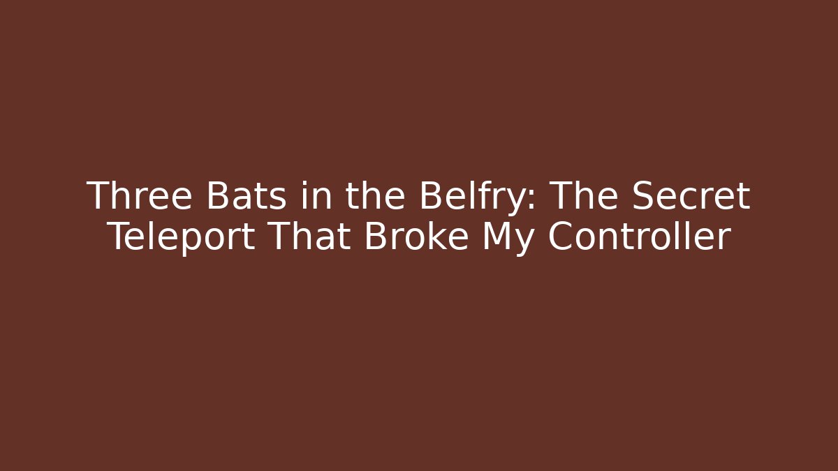 Three Bats in the Belfry: The Secret Teleport That Broke My Controller
