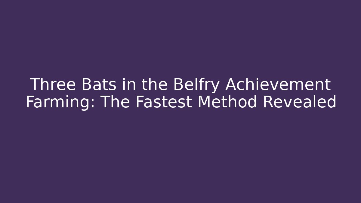 Three Bats in the Belfry Achievement Farming: The Fastest Method Revealed
