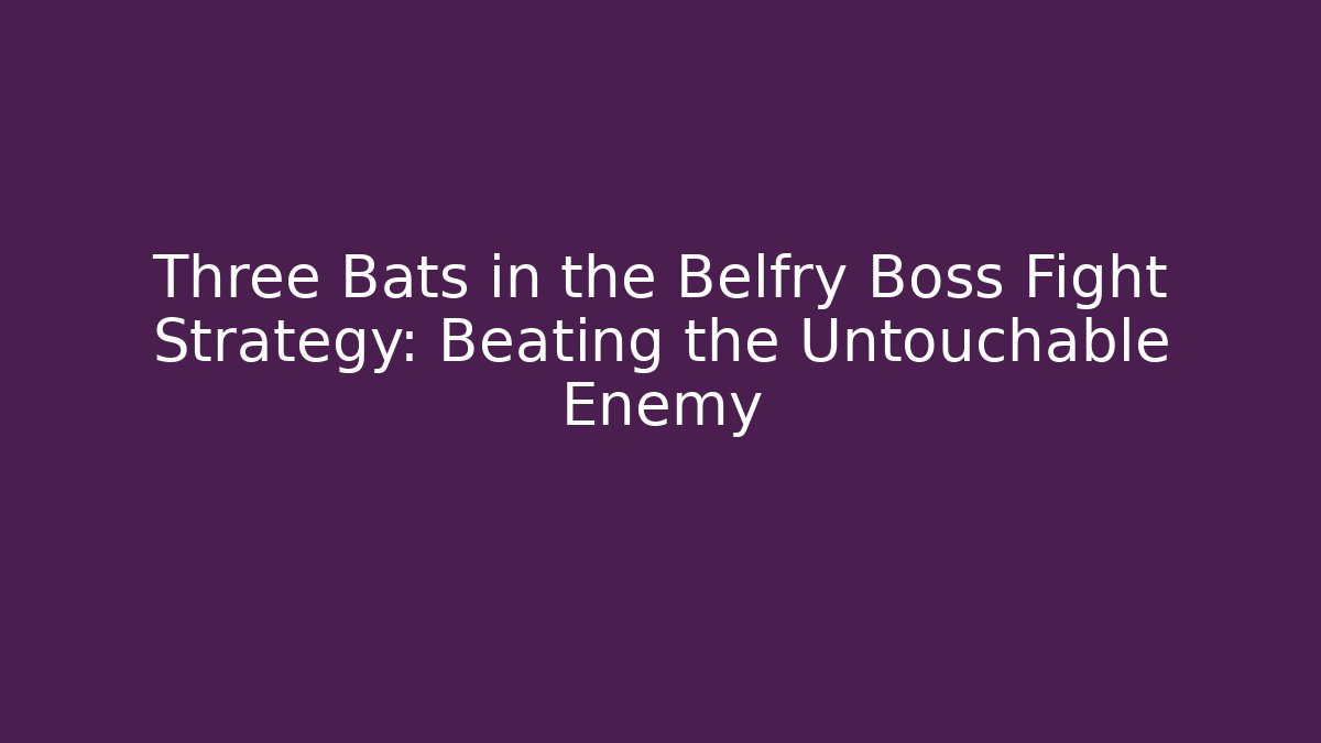 Three Bats in the Belfry Boss Fight Strategy: Beating the Untouchable Enemy