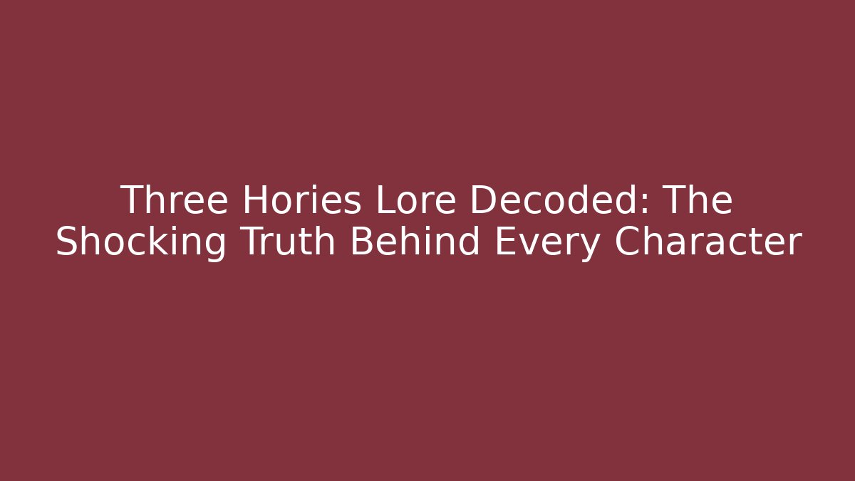 Three Hories Lore Decoded: The Shocking Truth Behind Every Character