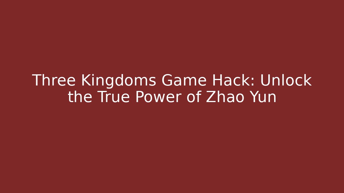 Three Kingdoms Game Hack: Unlock the True Power of Zhao Yun