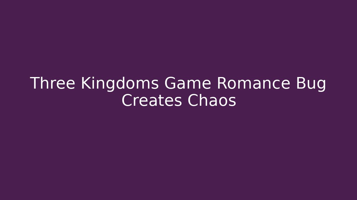 Three Kingdoms Game Romance Bug Creates Chaos