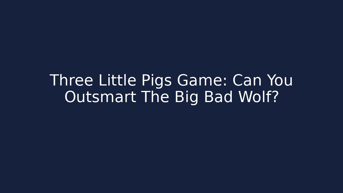 Three Little Pigs Game: Can You Outsmart The Big Bad Wolf?