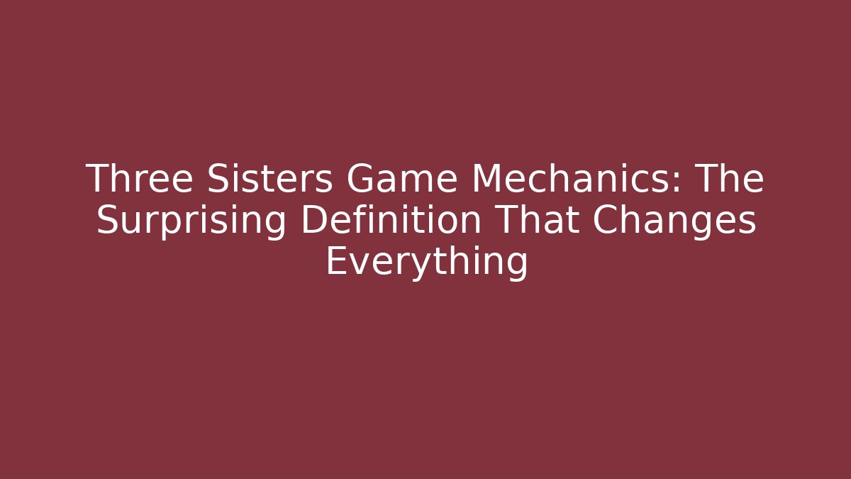 Three Sisters Game Mechanics: The Surprising Definition That Changes Everything