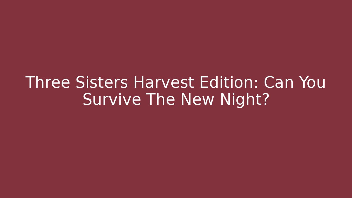 Three Sisters Harvest Edition: Can You Survive The New Night?