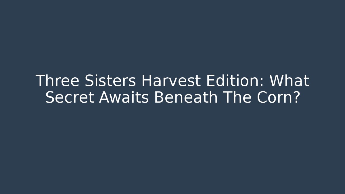 Three Sisters Harvest Edition: What Secret Awaits Beneath The Corn?