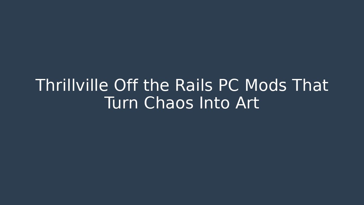 Thrillville Off the Rails PC Mods That Turn Chaos Into Art