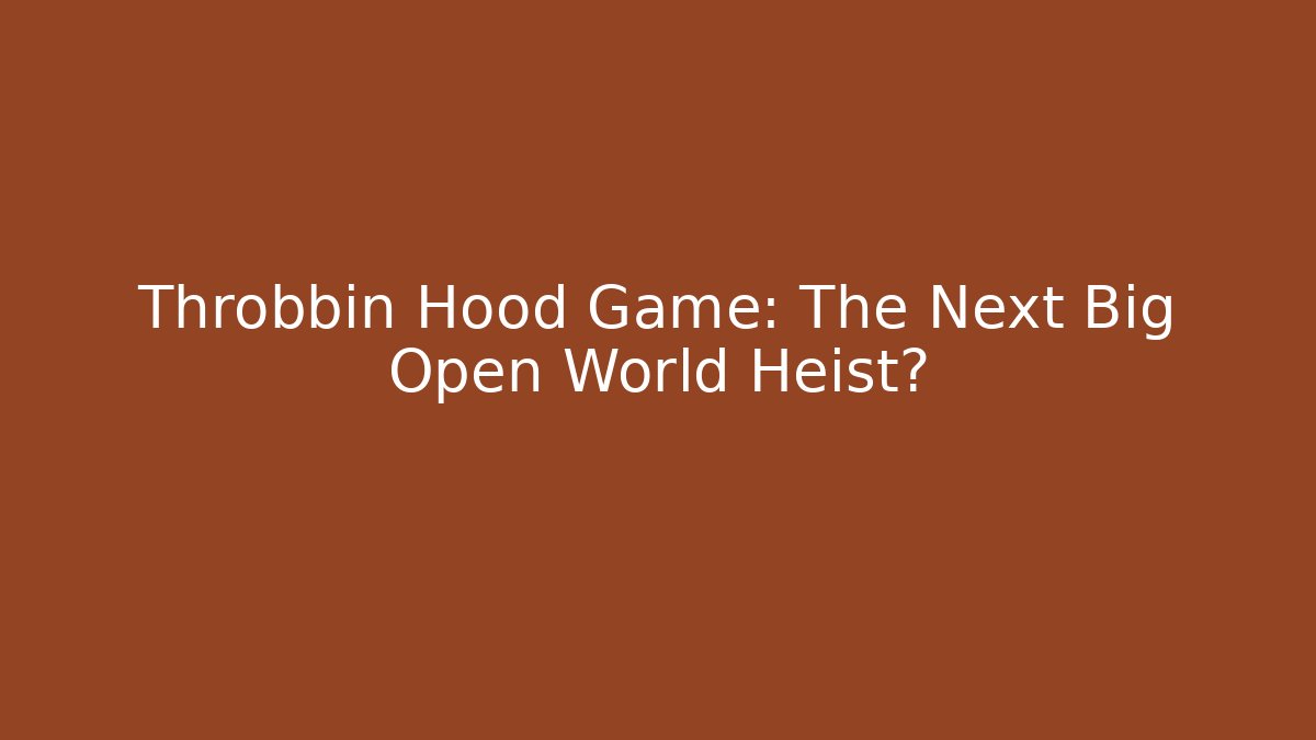 Throbbin Hood Game: The Next Big Open World Heist?
