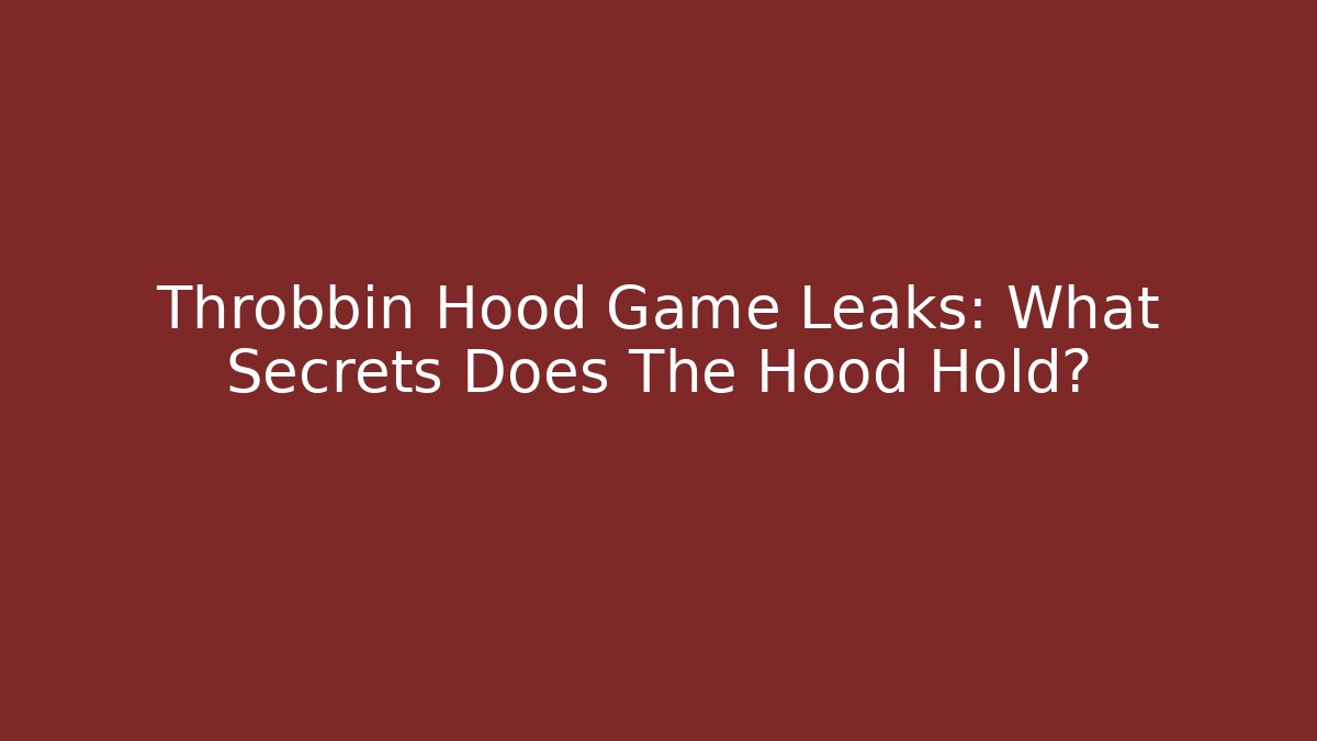 Throbbin Hood Game Leaks: What Secrets Does The Hood Hold?