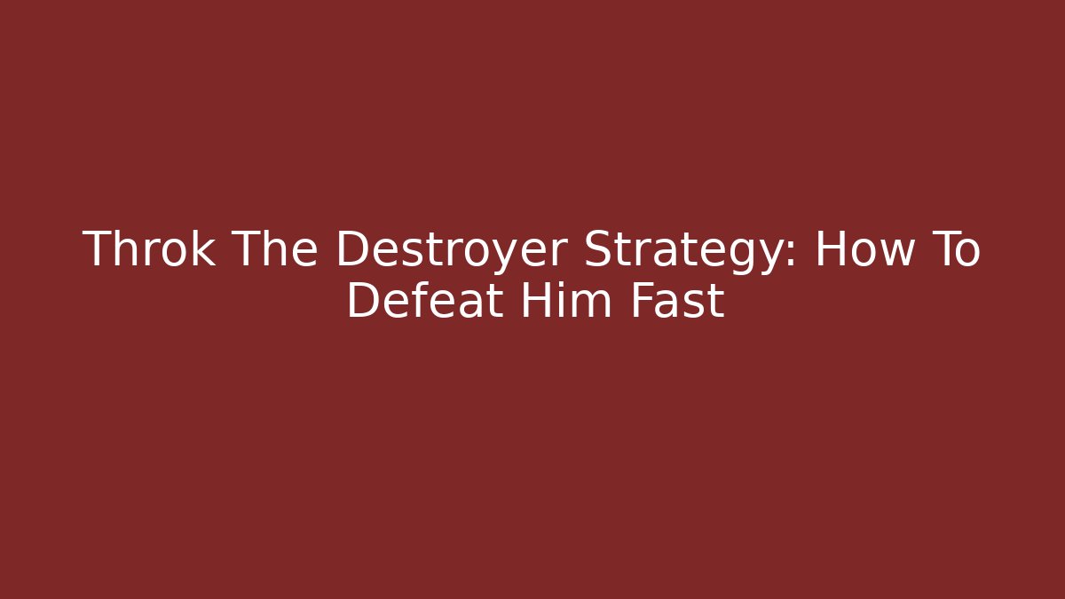 Throk The Destroyer Strategy: How To Defeat Him Fast