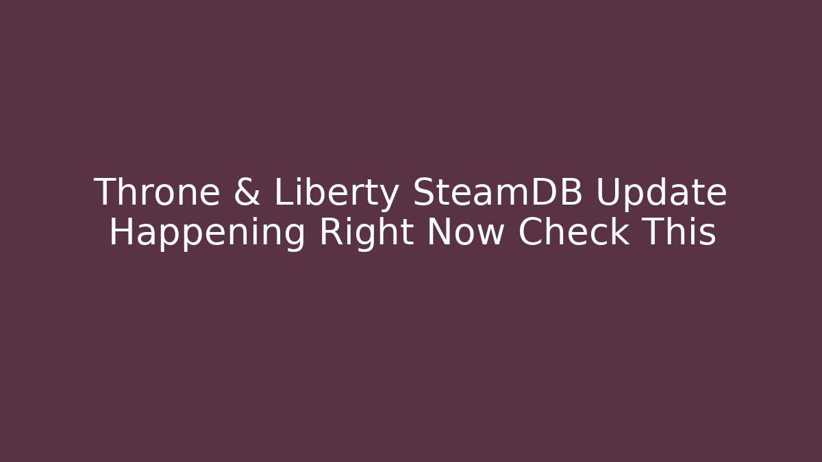 Throne & Liberty SteamDB Update Happening Right Now Check This