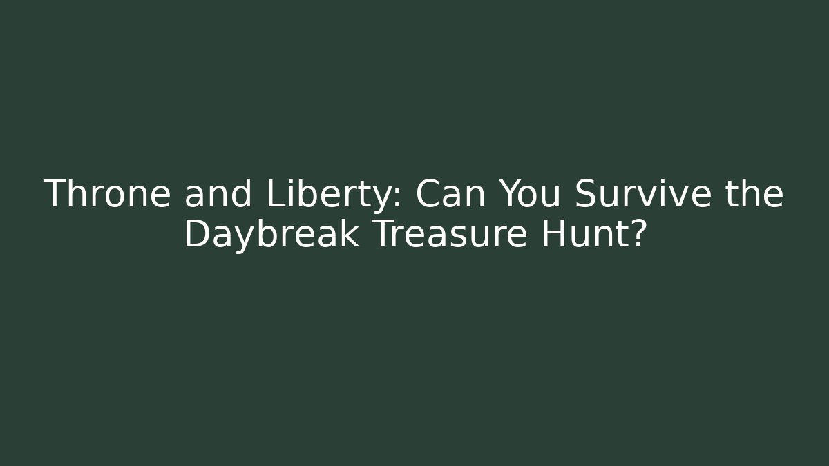 Throne and Liberty: Can You Survive the Daybreak Treasure Hunt?