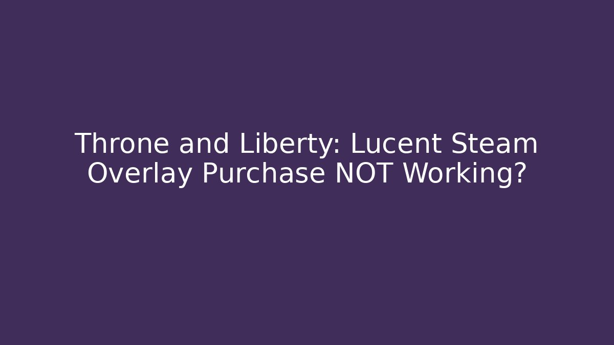 Throne and Liberty: Lucent Steam Overlay Purchase NOT Working? - Critter Realm
