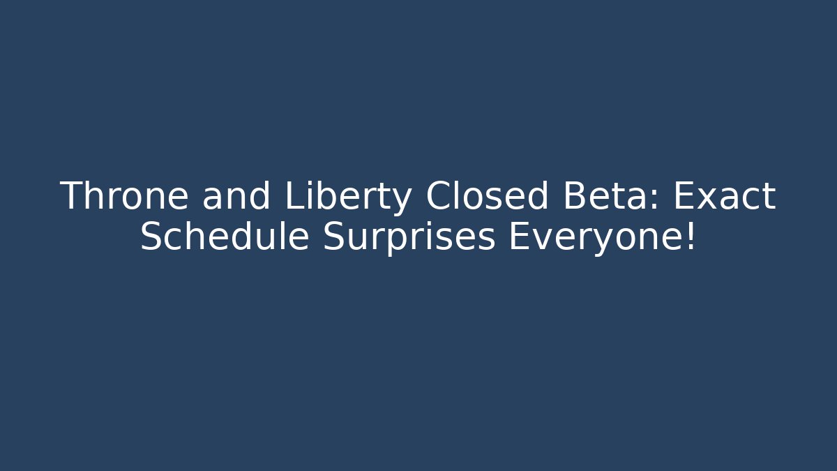 Throne and Liberty Closed Beta: Exact Schedule Surprises Everyone!