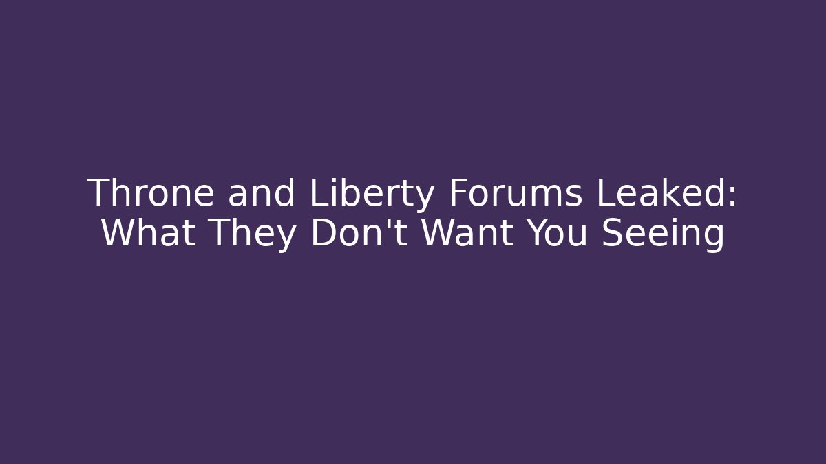 Throne and Liberty Forums Leaked: What They Don't Want You Seeing