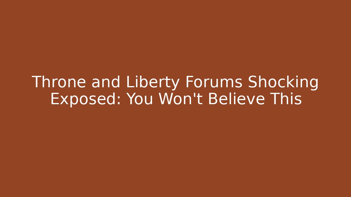 Throne and Liberty Forums Shocking Exposed: You Won't Believe This