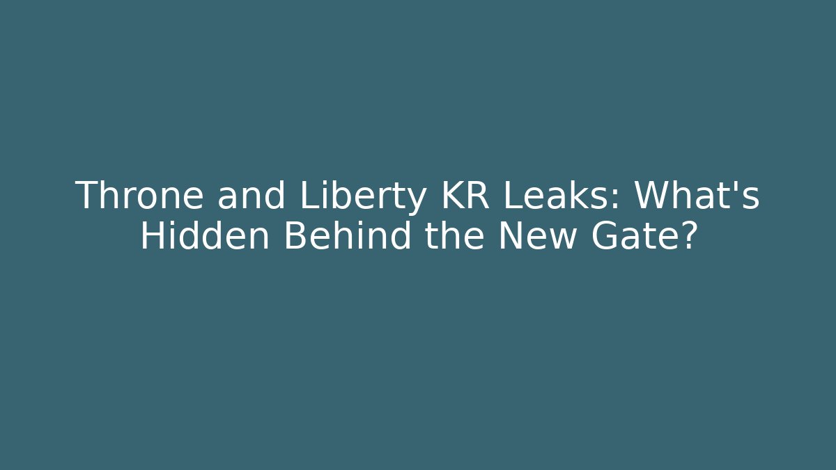 Throne and Liberty KR Leaks: What’s Hidden Behind the New Gate?