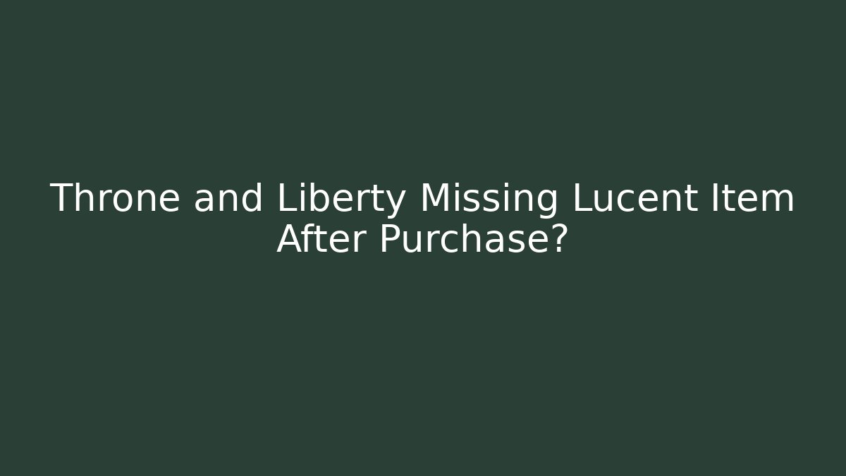 Throne and Liberty Missing Lucent Item After Purchase?