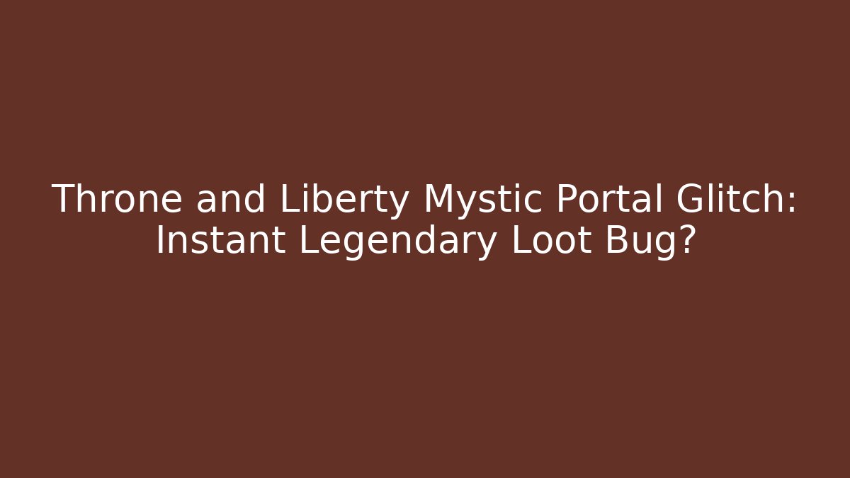 Throne and Liberty Mystic Portal Glitch: Instant Legendary Loot Bug?