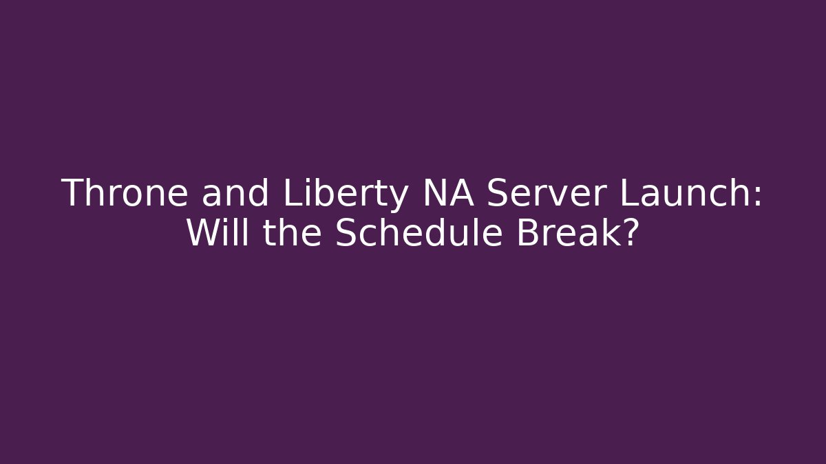Throne and Liberty NA Server Launch: Will the Schedule Break? - Critter Realm