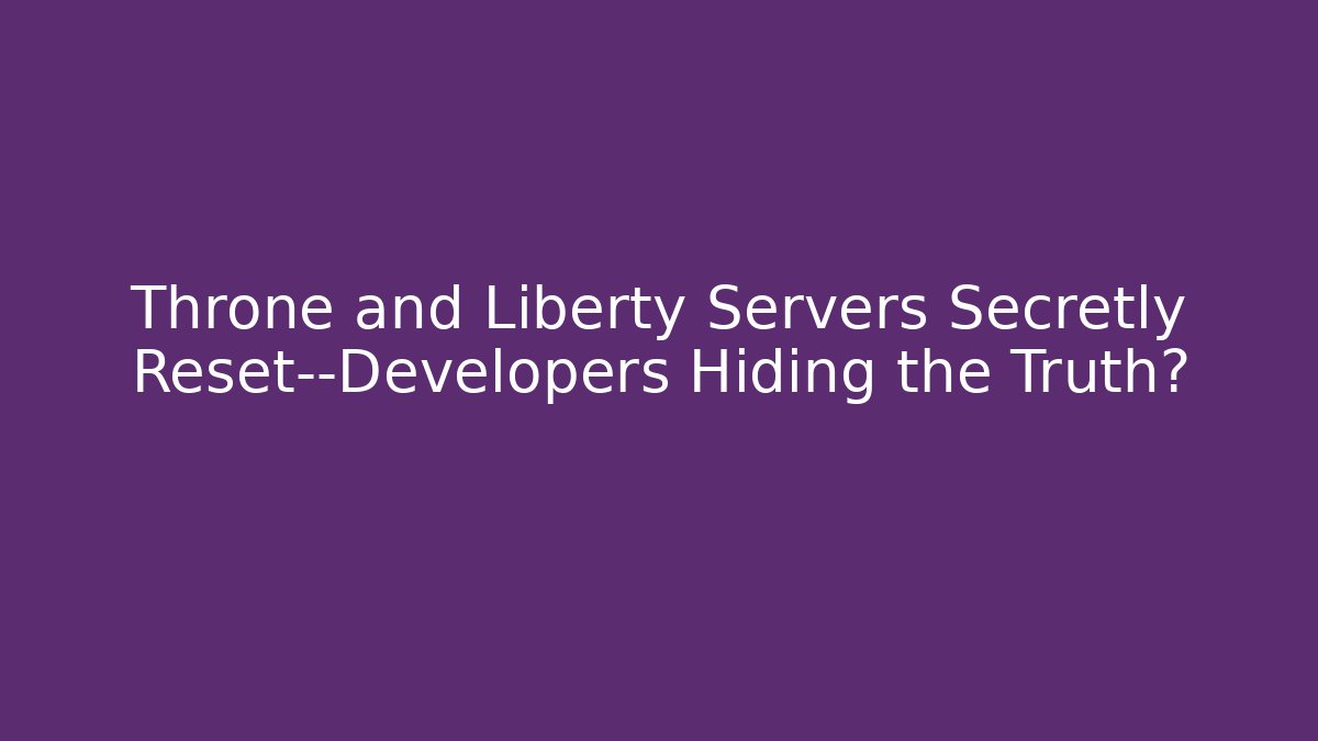 Throne and Liberty Servers Secretly Reset—Developers Hiding the Truth? - Critter Realm